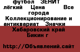 1.1) футбол : ЗЕНИТ  (лёгкий) › Цена ­ 249 - Все города Коллекционирование и антиквариат » Значки   . Хабаровский край,Бикин г.